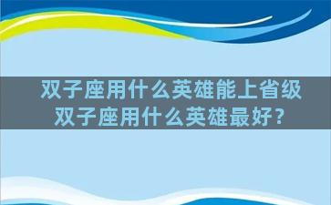 双子座用什么英雄能上省级 双子座用什么英雄最好？
